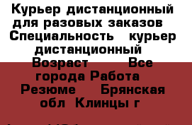 Курьер дистанционный для разовых заказов › Специальность ­ курьер дистанционный › Возраст ­ 52 - Все города Работа » Резюме   . Брянская обл.,Клинцы г.